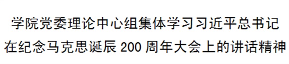 万搏体育党委理论中心组集体学习习近平总书记在纪念马克思诞辰200周年大会上的讲话精神