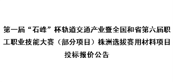 第一届“石峰”杯轨道交通产业暨全国和省第六届职工职业技能大赛(部分项目)株洲选拔赛用材料项目投标报价公告